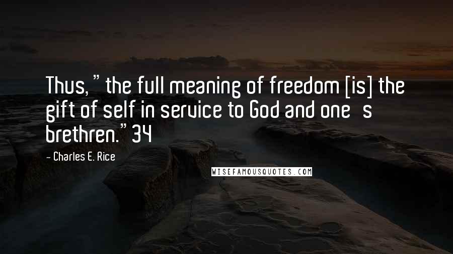 Charles E. Rice Quotes: Thus, "the full meaning of freedom [is] the gift of self in service to God and one's brethren."34