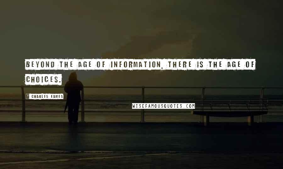 Charles Eames Quotes: Beyond the age of information, there is the age of choices.