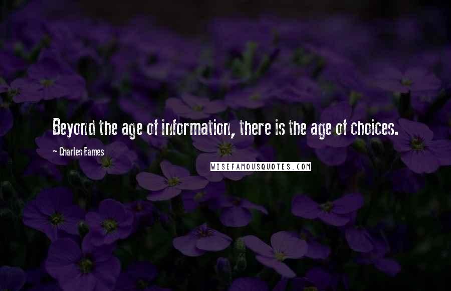 Charles Eames Quotes: Beyond the age of information, there is the age of choices.