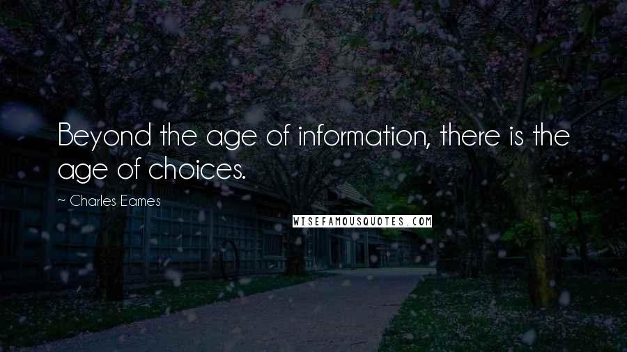 Charles Eames Quotes: Beyond the age of information, there is the age of choices.