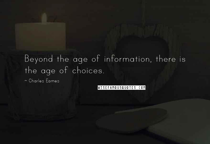 Charles Eames Quotes: Beyond the age of information, there is the age of choices.