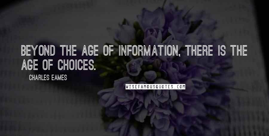 Charles Eames Quotes: Beyond the age of information, there is the age of choices.