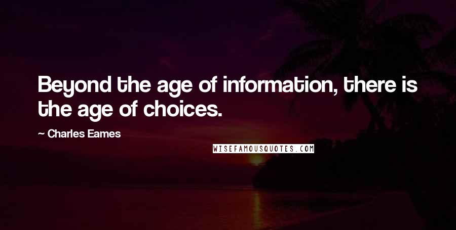 Charles Eames Quotes: Beyond the age of information, there is the age of choices.