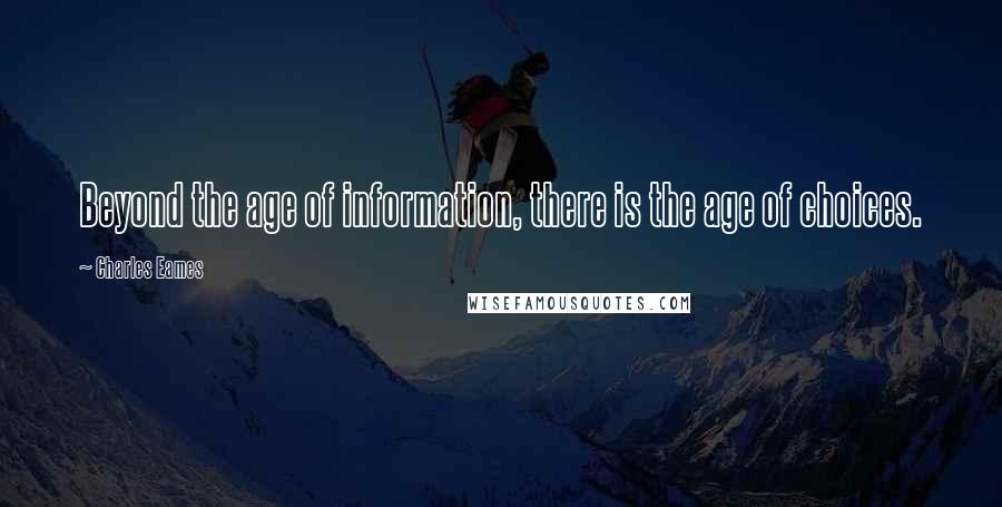 Charles Eames Quotes: Beyond the age of information, there is the age of choices.