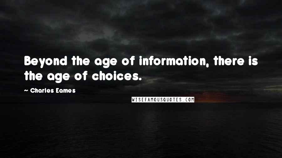 Charles Eames Quotes: Beyond the age of information, there is the age of choices.