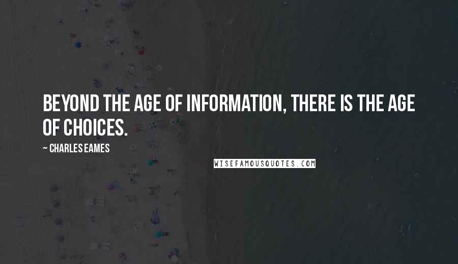 Charles Eames Quotes: Beyond the age of information, there is the age of choices.