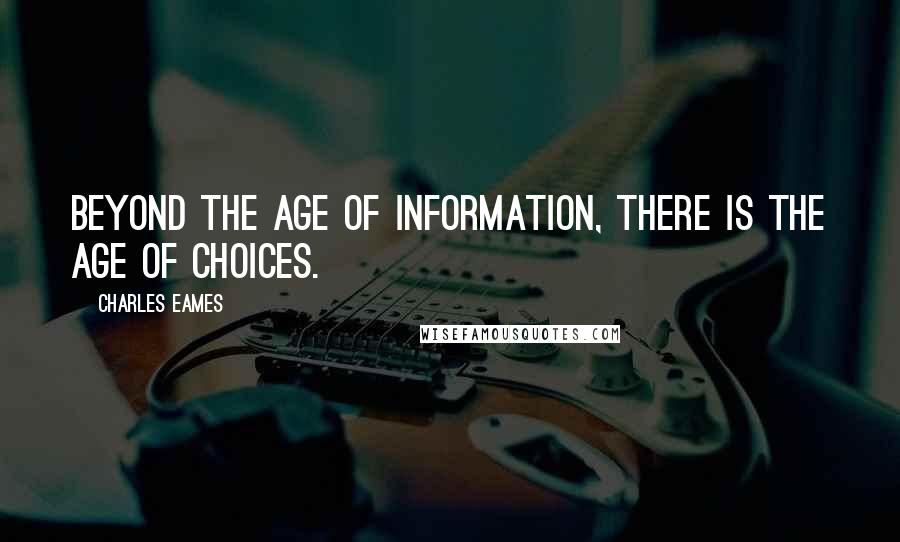 Charles Eames Quotes: Beyond the age of information, there is the age of choices.