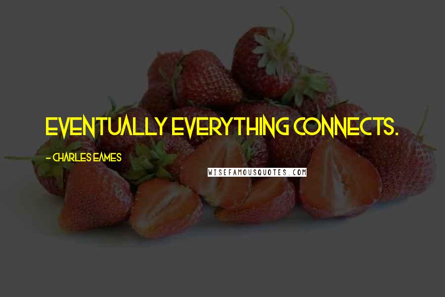 Charles Eames Quotes: Eventually everything connects.