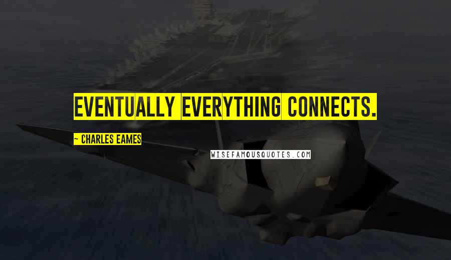 Charles Eames Quotes: Eventually everything connects.
