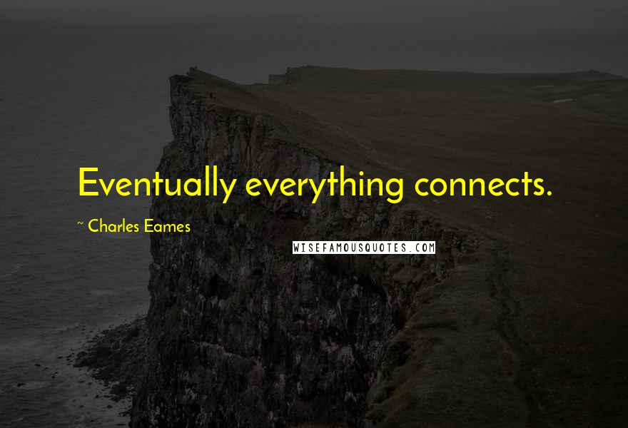 Charles Eames Quotes: Eventually everything connects.
