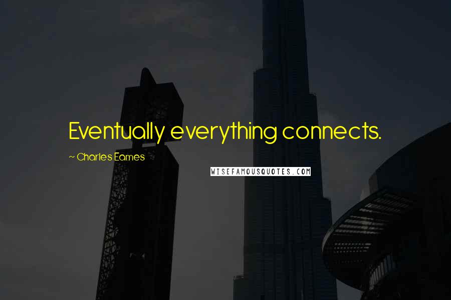 Charles Eames Quotes: Eventually everything connects.