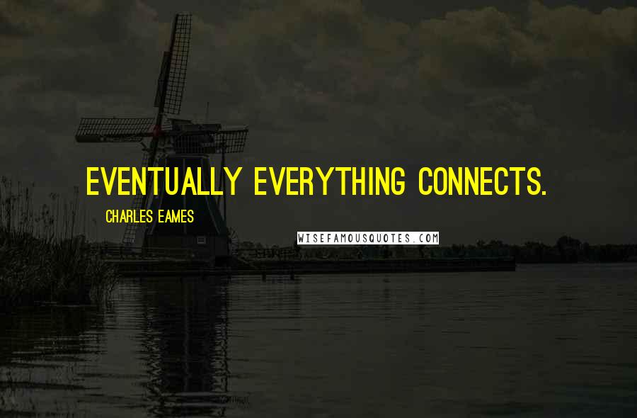 Charles Eames Quotes: Eventually everything connects.