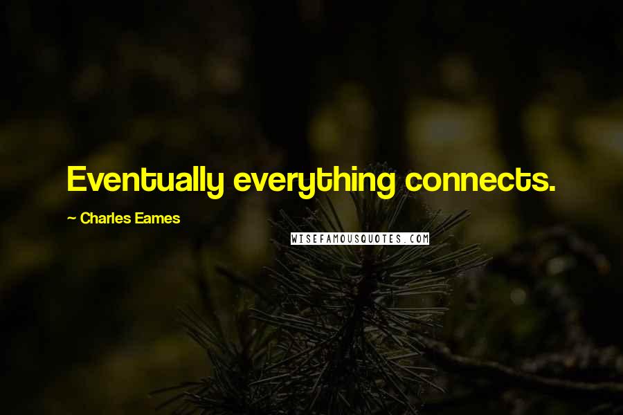 Charles Eames Quotes: Eventually everything connects.