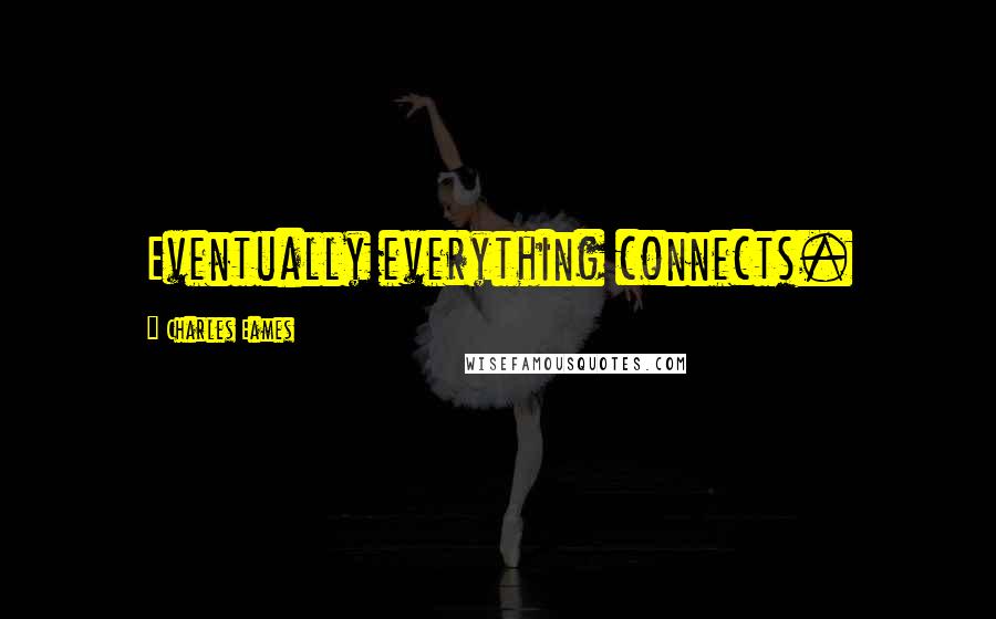 Charles Eames Quotes: Eventually everything connects.