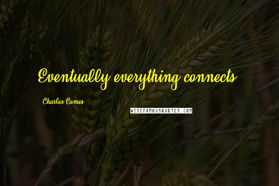 Charles Eames Quotes: Eventually everything connects.