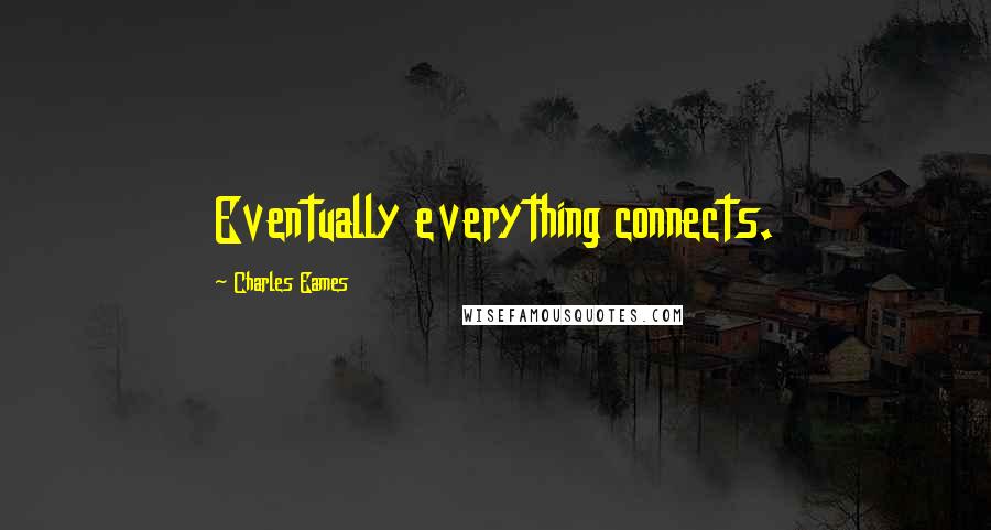 Charles Eames Quotes: Eventually everything connects.
