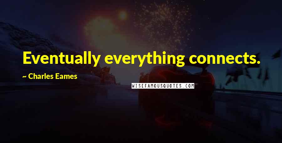 Charles Eames Quotes: Eventually everything connects.