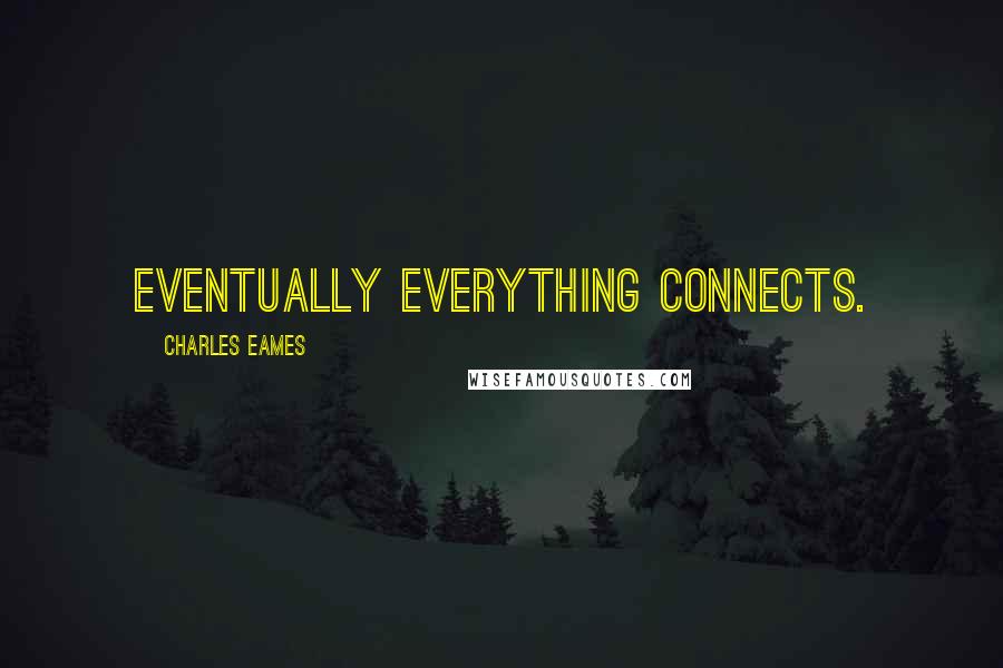 Charles Eames Quotes: Eventually everything connects.