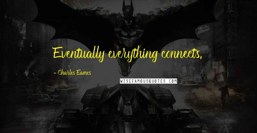 Charles Eames Quotes: Eventually everything connects.