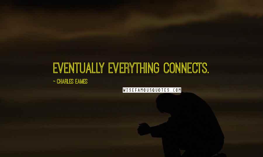 Charles Eames Quotes: Eventually everything connects.