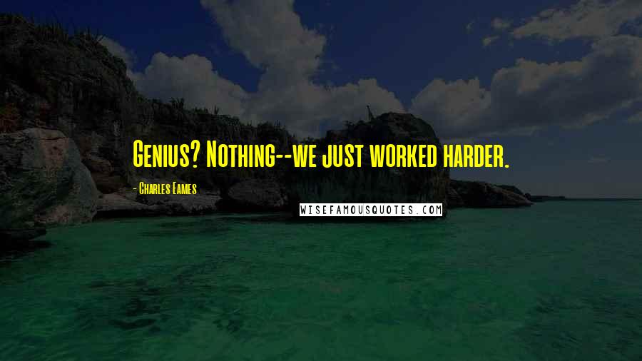 Charles Eames Quotes: Genius? Nothing--we just worked harder.