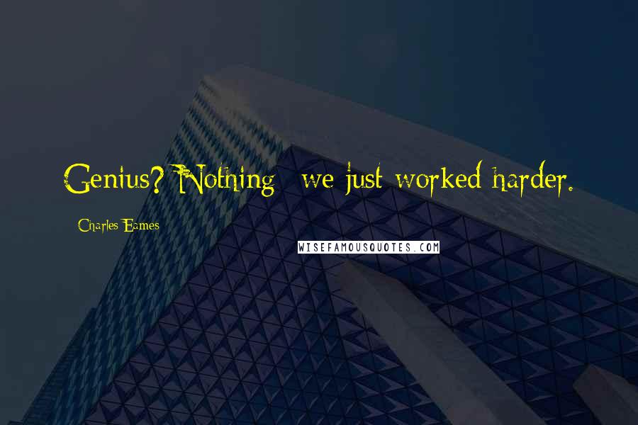 Charles Eames Quotes: Genius? Nothing--we just worked harder.