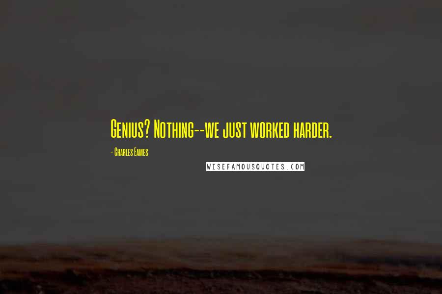 Charles Eames Quotes: Genius? Nothing--we just worked harder.