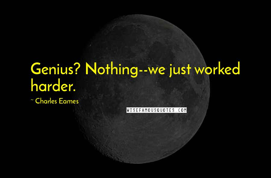 Charles Eames Quotes: Genius? Nothing--we just worked harder.