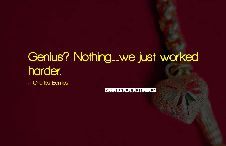 Charles Eames Quotes: Genius? Nothing--we just worked harder.