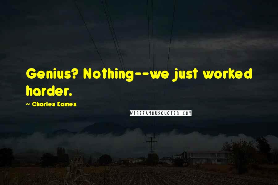 Charles Eames Quotes: Genius? Nothing--we just worked harder.