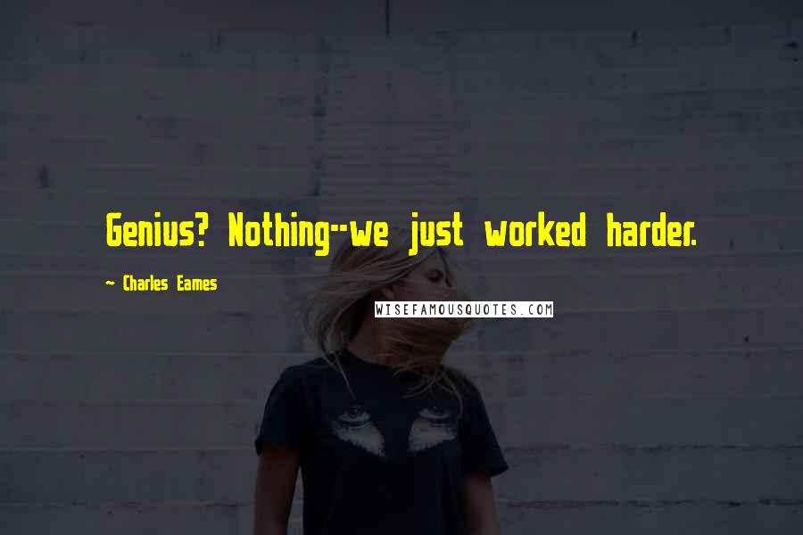 Charles Eames Quotes: Genius? Nothing--we just worked harder.