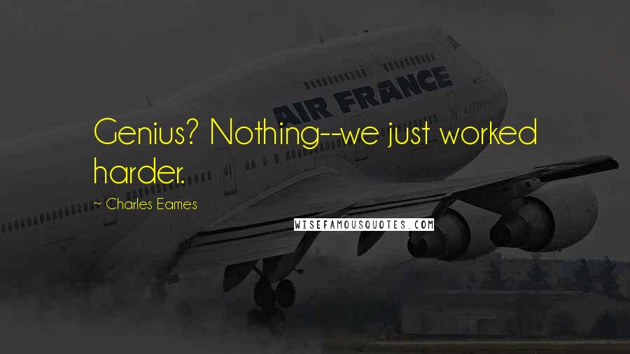 Charles Eames Quotes: Genius? Nothing--we just worked harder.