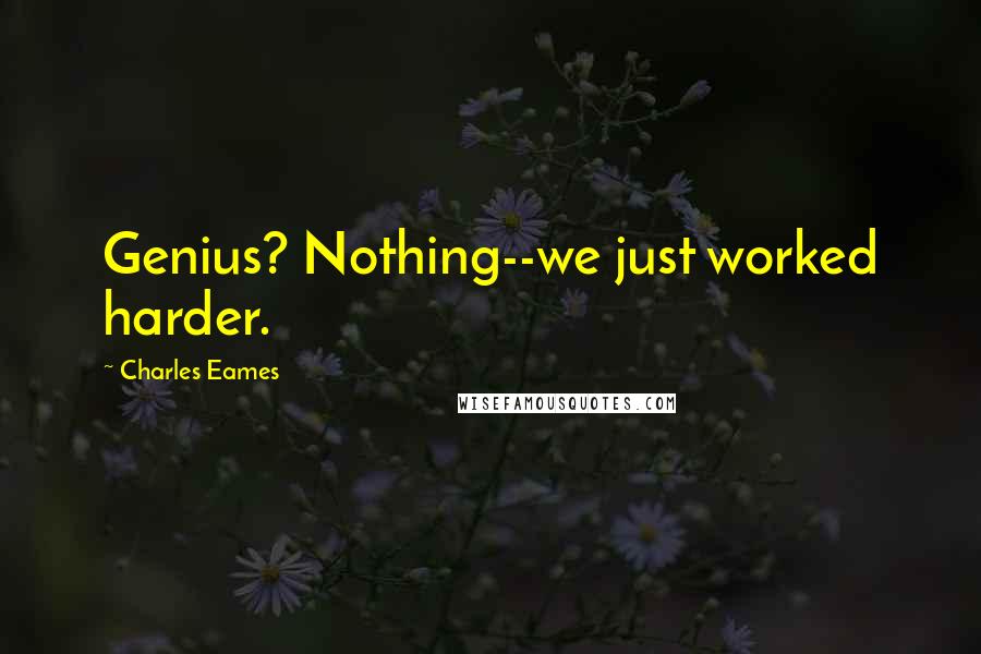 Charles Eames Quotes: Genius? Nothing--we just worked harder.