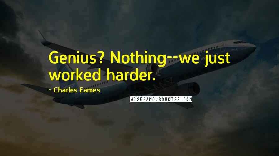 Charles Eames Quotes: Genius? Nothing--we just worked harder.