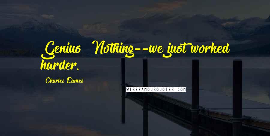 Charles Eames Quotes: Genius? Nothing--we just worked harder.