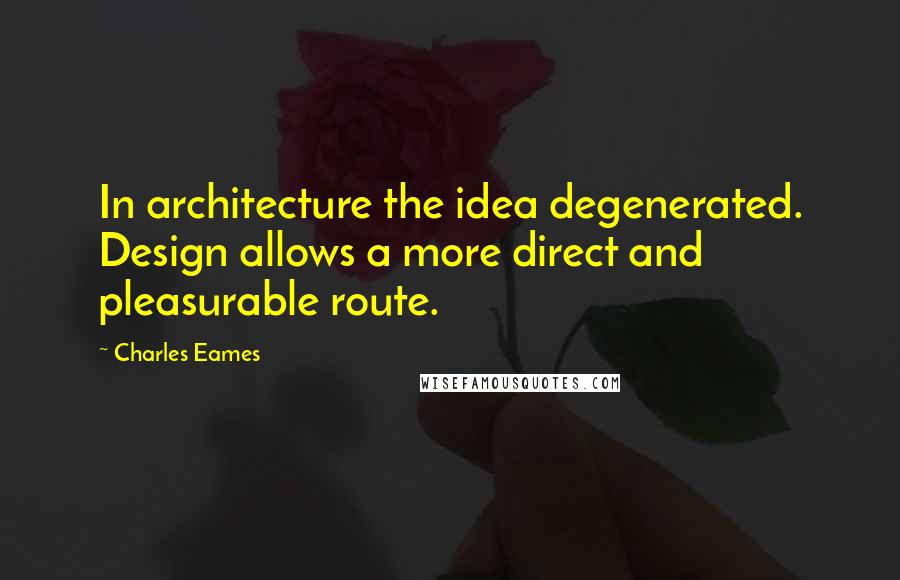 Charles Eames Quotes: In architecture the idea degenerated. Design allows a more direct and pleasurable route.