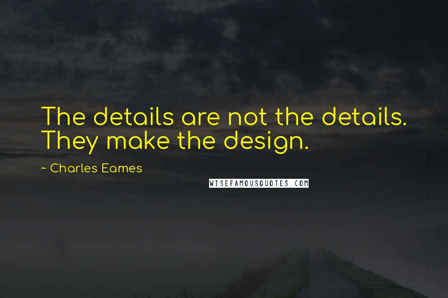 Charles Eames Quotes: The details are not the details. They make the design.