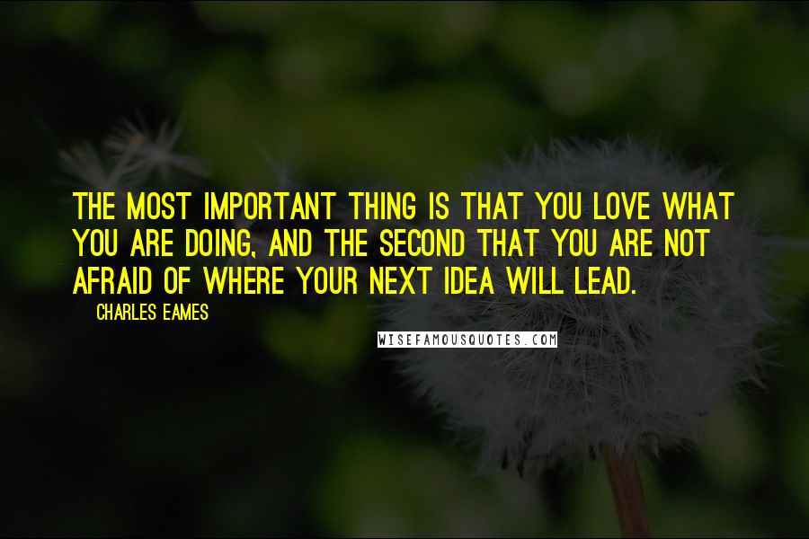 Charles Eames Quotes: The most important thing is that you love what you are doing, and the second that you are not afraid of where your next idea will lead.