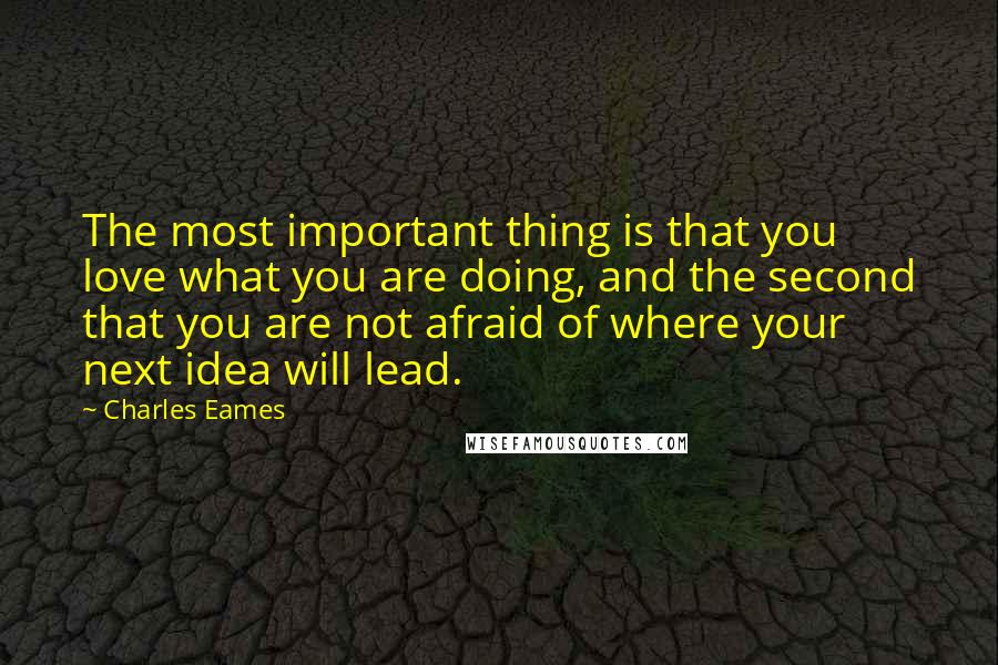 Charles Eames Quotes: The most important thing is that you love what you are doing, and the second that you are not afraid of where your next idea will lead.