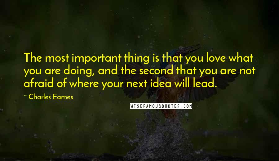 Charles Eames Quotes: The most important thing is that you love what you are doing, and the second that you are not afraid of where your next idea will lead.