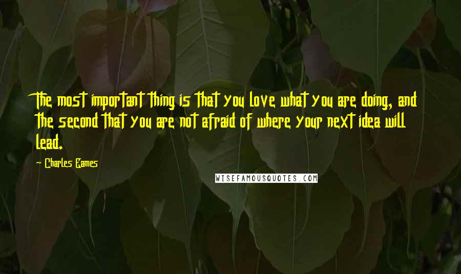 Charles Eames Quotes: The most important thing is that you love what you are doing, and the second that you are not afraid of where your next idea will lead.