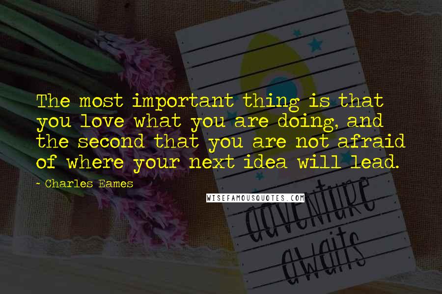 Charles Eames Quotes: The most important thing is that you love what you are doing, and the second that you are not afraid of where your next idea will lead.