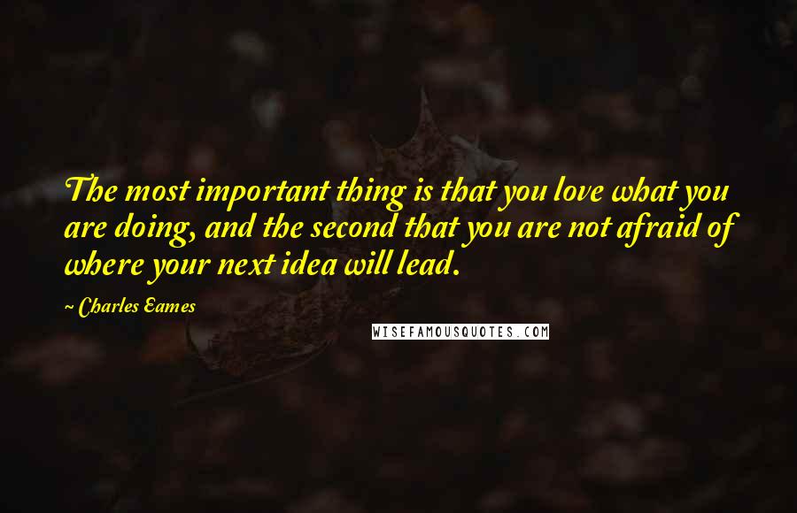 Charles Eames Quotes: The most important thing is that you love what you are doing, and the second that you are not afraid of where your next idea will lead.