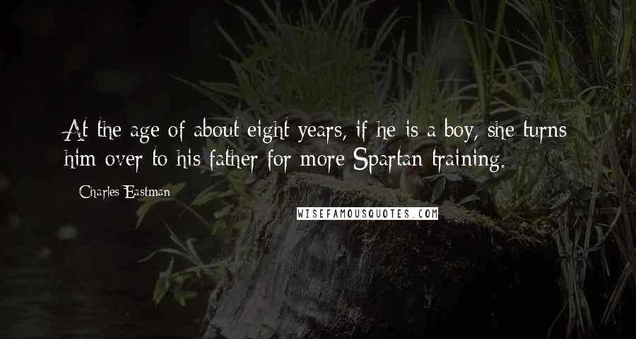 Charles Eastman Quotes: At the age of about eight years, if he is a boy, she turns him over to his father for more Spartan training.