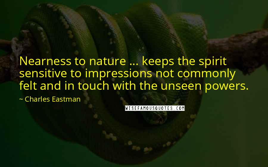 Charles Eastman Quotes: Nearness to nature ... keeps the spirit sensitive to impressions not commonly felt and in touch with the unseen powers.