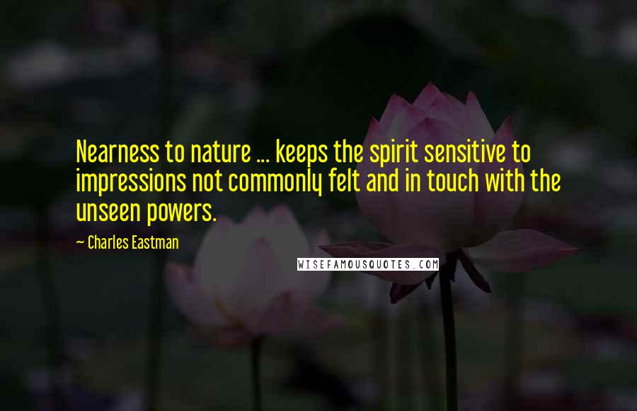 Charles Eastman Quotes: Nearness to nature ... keeps the spirit sensitive to impressions not commonly felt and in touch with the unseen powers.