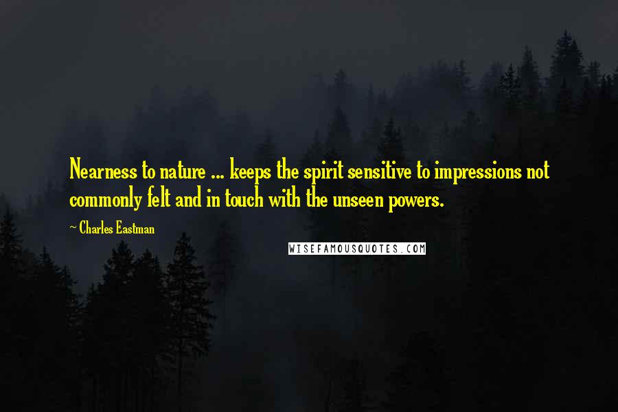 Charles Eastman Quotes: Nearness to nature ... keeps the spirit sensitive to impressions not commonly felt and in touch with the unseen powers.