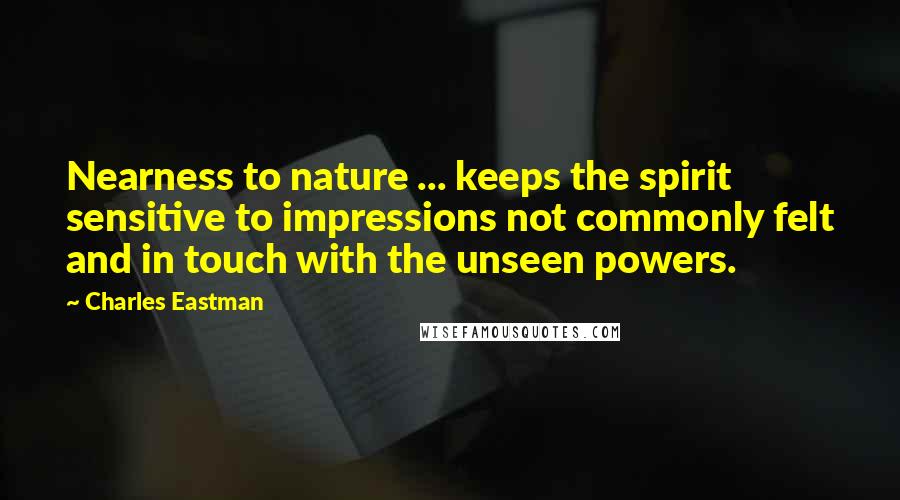 Charles Eastman Quotes: Nearness to nature ... keeps the spirit sensitive to impressions not commonly felt and in touch with the unseen powers.