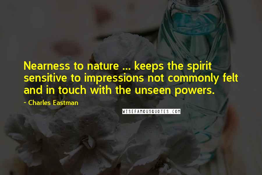 Charles Eastman Quotes: Nearness to nature ... keeps the spirit sensitive to impressions not commonly felt and in touch with the unseen powers.
