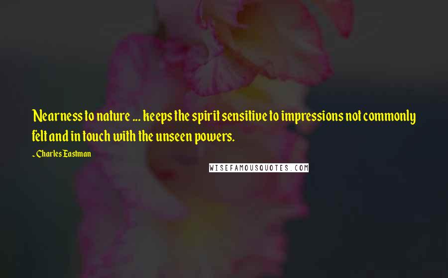 Charles Eastman Quotes: Nearness to nature ... keeps the spirit sensitive to impressions not commonly felt and in touch with the unseen powers.